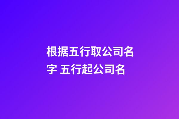 根据五行取公司名字 五行起公司名-第1张-公司起名-玄机派